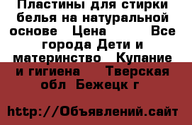 Пластины для стирки белья на натуральной основе › Цена ­ 660 - Все города Дети и материнство » Купание и гигиена   . Тверская обл.,Бежецк г.